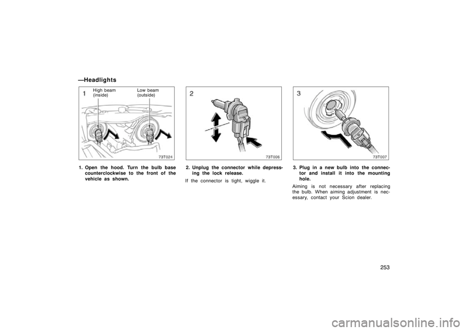 TOYOTA tC 2009 Owners Manual (in English) 253
—Headlights
73T024
High beam
(inside)Low beam
(outside)
1. Open the hood. Turn the bulb base
counterclockwise to the front of the
vehicle as shown.
73T006
2. Unplug the connector while depress-i TOYOTA tC 2009 Owners Manual (in English) 253
—Headlights
73T024
High beam
(inside)Low beam
(outside)
1. Open the hood. Turn the bulb base
counterclockwise to the front of the
vehicle as shown.
73T006
2. Unplug the connector while depress-i