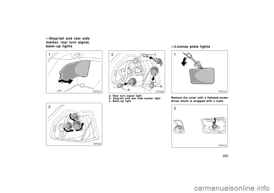 TOYOTA tC 2009 Owners Manual (in English) 255
73T012
a: Rear turn signal light
b: Stop/tail and rear side marker light
c: Back–up light
—License plate lights
73T015
Remove the cover with a flathead screw-
driver which is wrapped with a cl TOYOTA tC 2009 Owners Manual (in English) 255
73T012
a: Rear turn signal light
b: Stop/tail and rear side marker light
c: Back–up light
—License plate lights
73T015
Remove the cover with a flathead screw-
driver which is wrapped with a cl