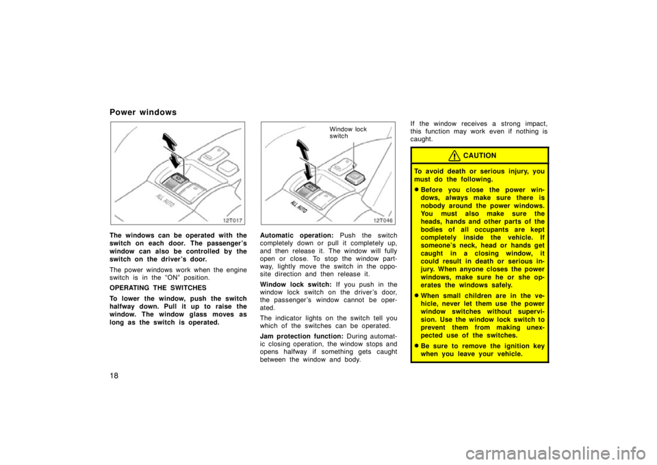 TOYOTA tC 2009   (in English) Owners Manual 18
Power windows
12T017
The windows can be operated with the
switch on each door. The passenger ’s
window can also be controlled by the
switch on the driver ’s door.
The power windows work when th