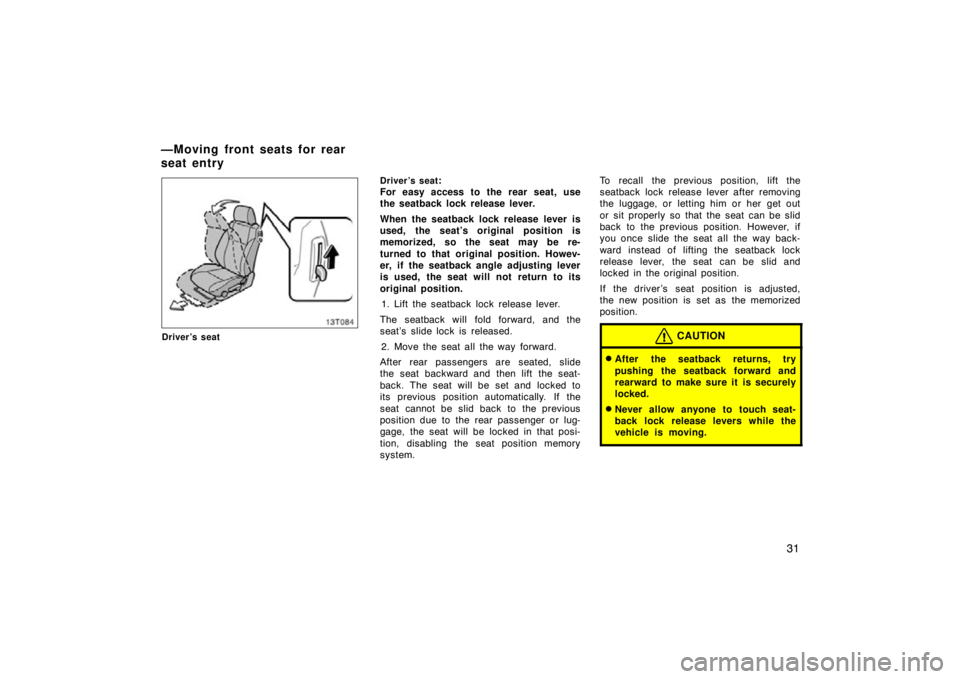 TOYOTA tC 2009   (in English) Service Manual 31
Driver’s seatDriver’s seat
:
For easy access to the rear seat, use
the seatback lock release lever.
When the seatback lock release lever is
used, the seat’s original position is
memorized, so