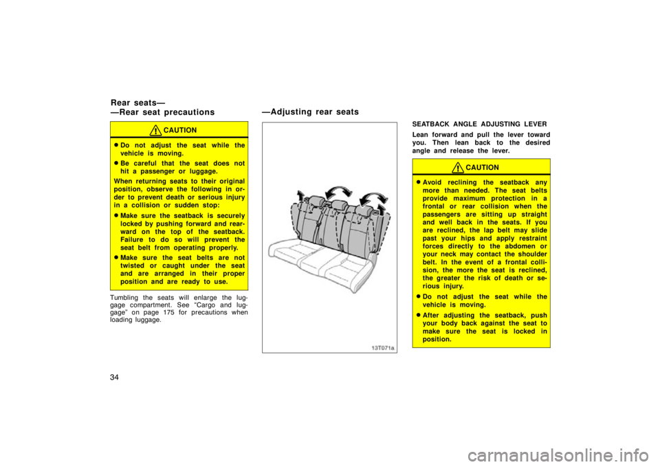 TOYOTA tC 2009   (in English) Service Manual 34
CAUTION
Do not adjust the seat while the
vehicle is moving.
Be careful that  the seat does not
hit a passenger or luggage.
When returning seats to their original
position, observe the following i