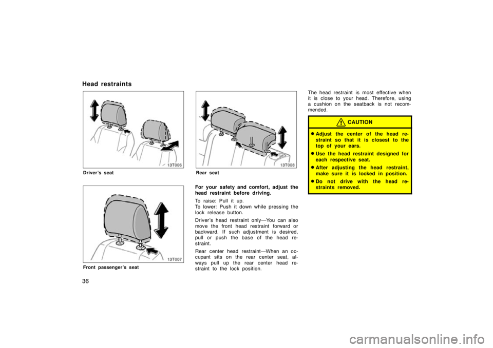 TOYOTA tC 2009   (in English) Service Manual 36
Head restraints
13T006
Driver’s seat
13T007
Front passenger’s seat
13T008
Rear seat
For your safety and comfort, adjust the
head restraint before driving.
To raise: Pull it up.
To lower: Push i