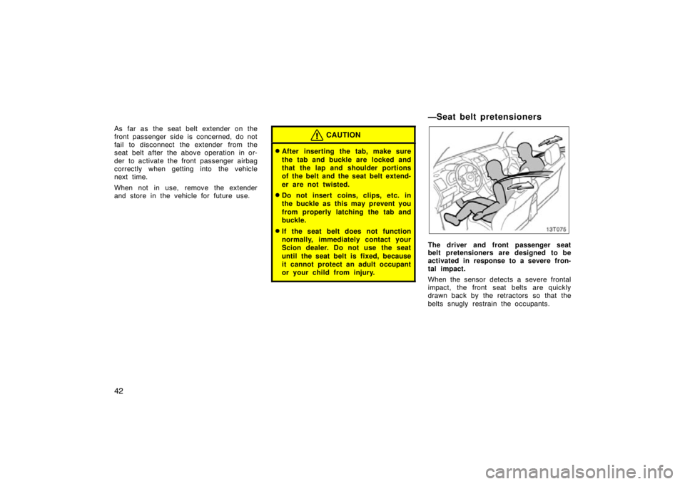 TOYOTA tC 2009   (in English) Workshop Manual 42
As far as the seat belt extender on the
front passenger side is concerned, do not
fail to disconnect the extender  from the
seat belt  after the above operation  in or-
der to activate the front pa