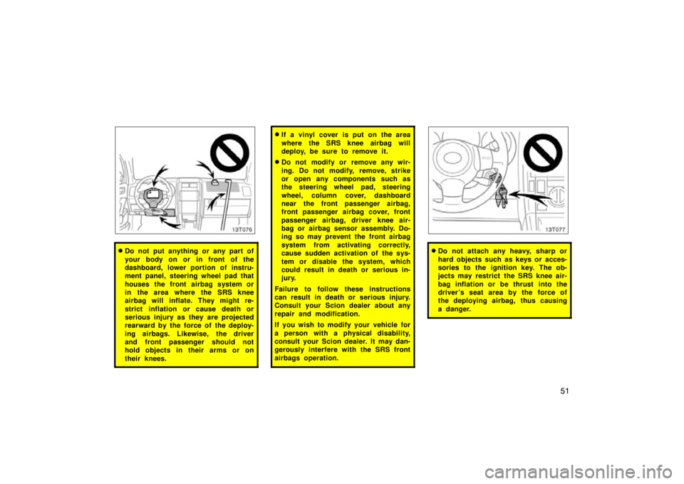 TOYOTA tC 2009   (in English) Repair Manual 51
13T076
Do not put anything or any part of
your body on or in front of the
dashboard, lower portion of instru-
ment panel, steering wheel pad that
houses the front airbag system or
in the area wher