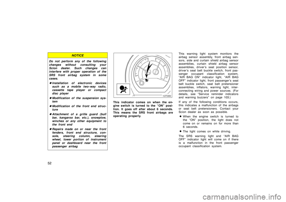 TOYOTA tC 2009   (in English) Repair Manual 52
NOTICE
Do not perform any of the following
changes without consulting your
Scion dealer. Such changes can
interfere with proper operation of the
SRS front airbag system in some
cases.
Installation