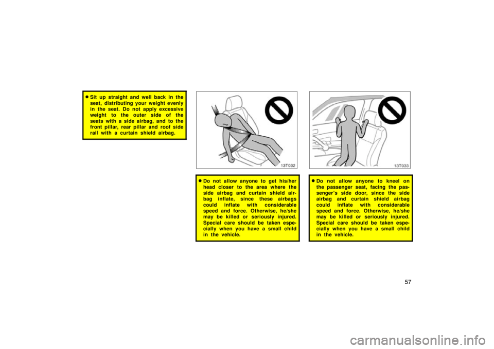 TOYOTA tC 2009   (in English) Repair Manual 57
Sit up straight and well back in the
seat, distributing your weight evenly
in the seat. Do not apply excessive
weight to the outer side of the
seats with a side airbag, and to the
front pillar, re