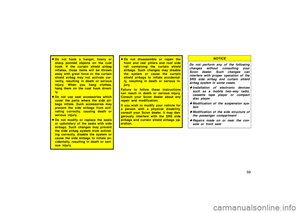 TOYOTA tC 2009   (in English) Repair Manual 59
Do not hook a hanger, heavy or
sharp pointed objects on the coat
hook. If the curtain shield airbag
inflates, those items will be thrown
away with great force or the curtain
shield airbag may not 