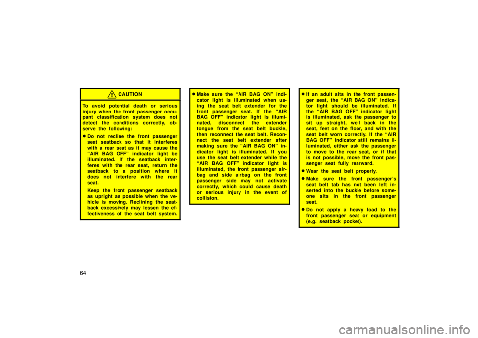 TOYOTA tC 2009   (in English) Manual PDF 64
CAUTION
To avoid potential death or serious
injury when the front passenger occu-
pant classification system does not
detect the conditions correctly, ob-
serve the following:
Do not  recline the 