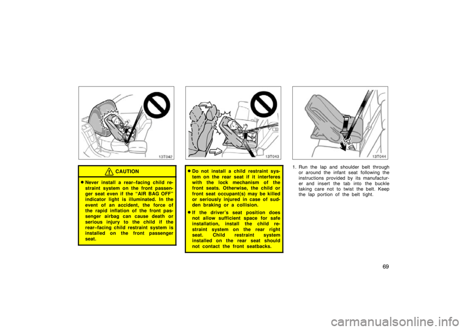 TOYOTA tC 2009   (in English) Manual PDF 69
13T042
CAUTION
Never install a rear–facing child re-
straint system on the front passen-
ger seat even if the “AIR BAG OFF”
indicator light is illuminated. In the
event of an accident, the  