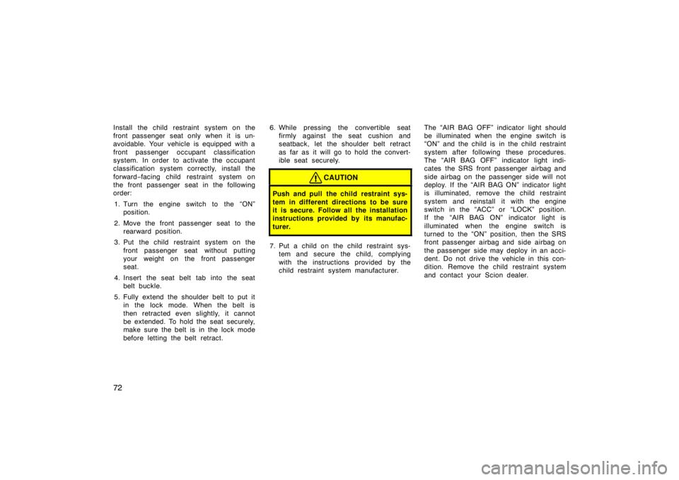 TOYOTA tC 2009 (in English) Manual Online 72
Install the child restraint system on the
front passenger seat only when it is un-
avoidable. Your vehicle is equipped with a
front passenger occupant classification
system. In order to activate TOYOTA tC 2009 (in English) Manual Online 72
Install the child restraint system on the
front passenger seat only when it is un-
avoidable. Your vehicle is equipped with a
front passenger occupant classification
system. In order to activate