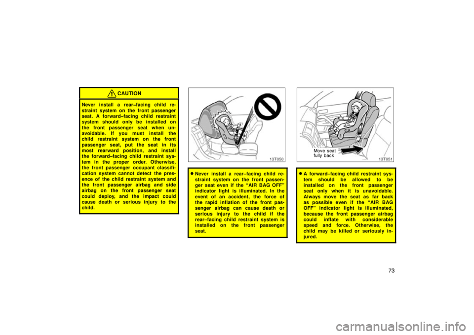 TOYOTA tC 2009   (in English) Manual Online 73
CAUTION
Never install a rear�facing child re-
straint system on the front passenger
seat. A forward�facing child restraint
system should only be installed on
the front passenger seat when un-
avoid
