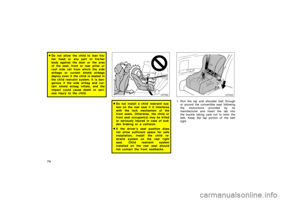 TOYOTA tC 2009   (in English) Manual Online 74
Do not allow the child to lean his/
her head or any part of his/her
body against the door or  the area
of the seat, front or rear pillar or
roof side rail from which the side
airbags or curtain sh