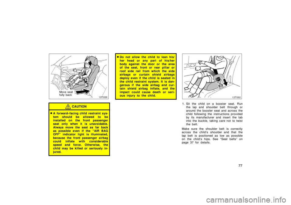 TOYOTA tC 2009   (in English) Manual Online 77
Move seat
fully back
CAUTION
A forward–facing child restraint sys-
tem should be allowed to be
installed on the front passenger
seat only when it is unavoidable.
Always move the seat as far back