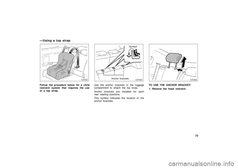 TOYOTA tC 2009   (in English) Manual Online 79
— U sin g a to p st rap
13T062
Follow the procedure below for a child
restraint system that requires the use
of a top strap.
Anchor bracketsSymbol
Use the anchor brackets in the luggage
compartme