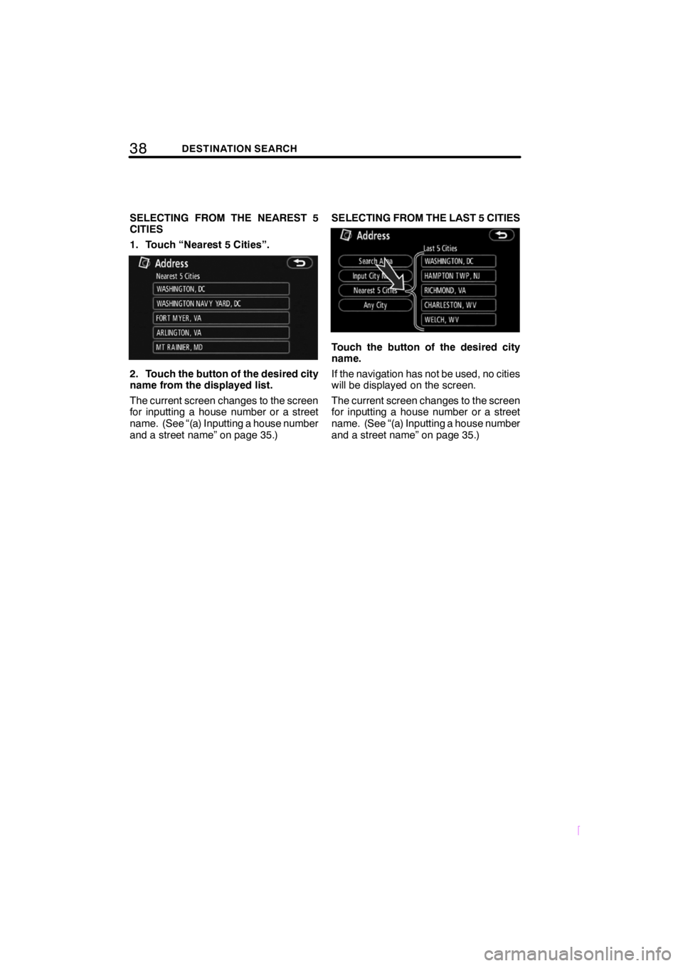 TOYOTA tC 2009  Accessories, Audio & Navigation (in English) 38DESTINATION SEARCH
SCION V398
SELECTING FROM THE NEAREST 5
CITIES
1. Touch “Nearest 5 Cities”.
2. Touch the button of the desired city
name from the displayed list.
The current screen changes to