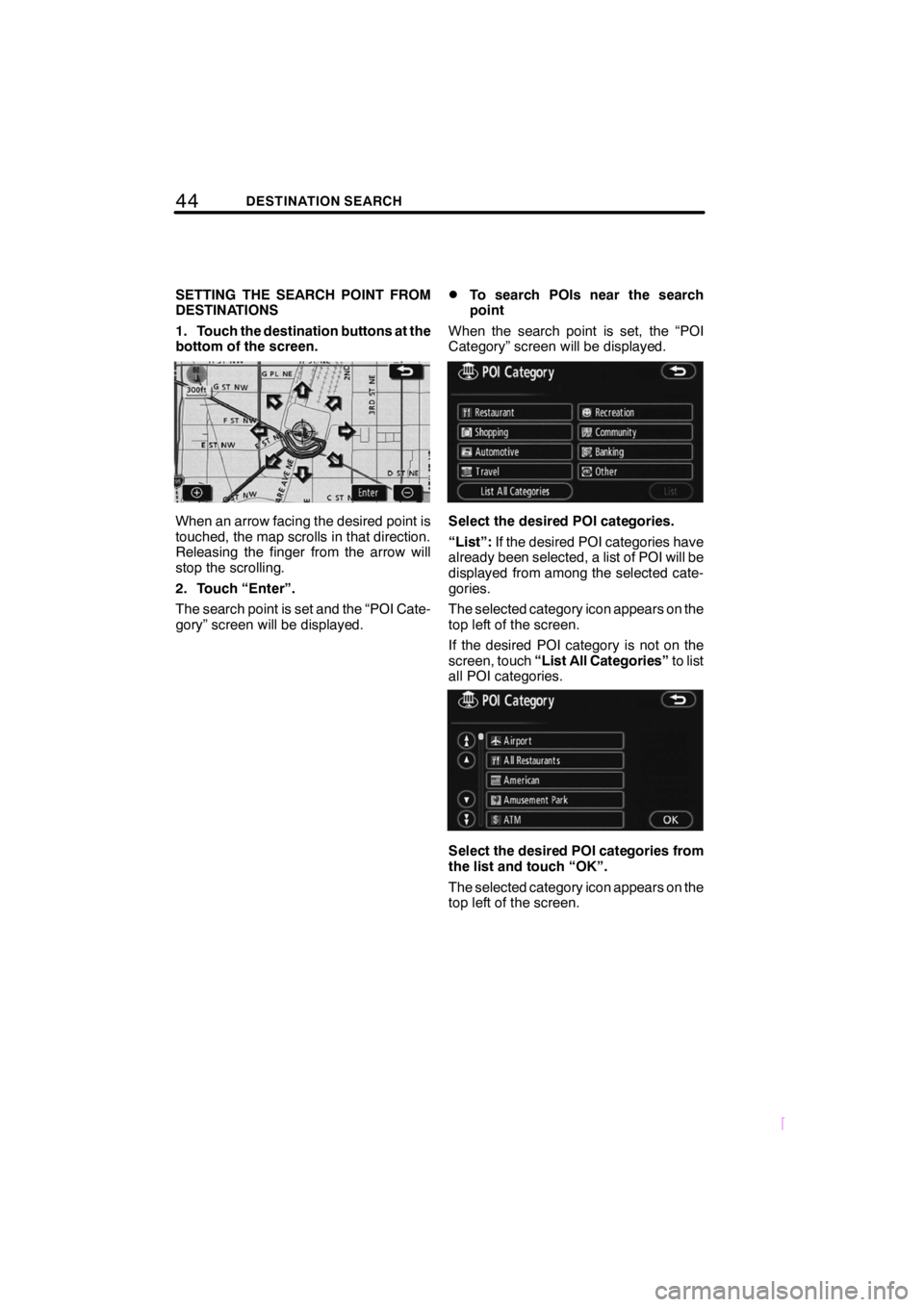 TOYOTA tC 2009  Accessories, Audio & Navigation (in English) 44DESTINATION SEARCH
SCION V398
SETTING THE SEARCH POINT FROM
DESTINATIONS
1. Touch the destination buttons at the
bottom of the screen.
When an arrow facing the desired point is
touched, the map scro