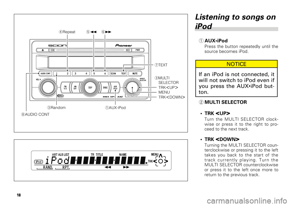 TOYOTA tC 2009  Accessories, Audio & Navigation (in English) 18
Listening to songs on
iPod
1AUX•iPod
Press the button repeatedly until the
source becomes iPod.
2MULTI SELECTOR
• TRK 
<UP>
Turn the MULTI SELECTOR clock-
wise or press it to the right to pro-
