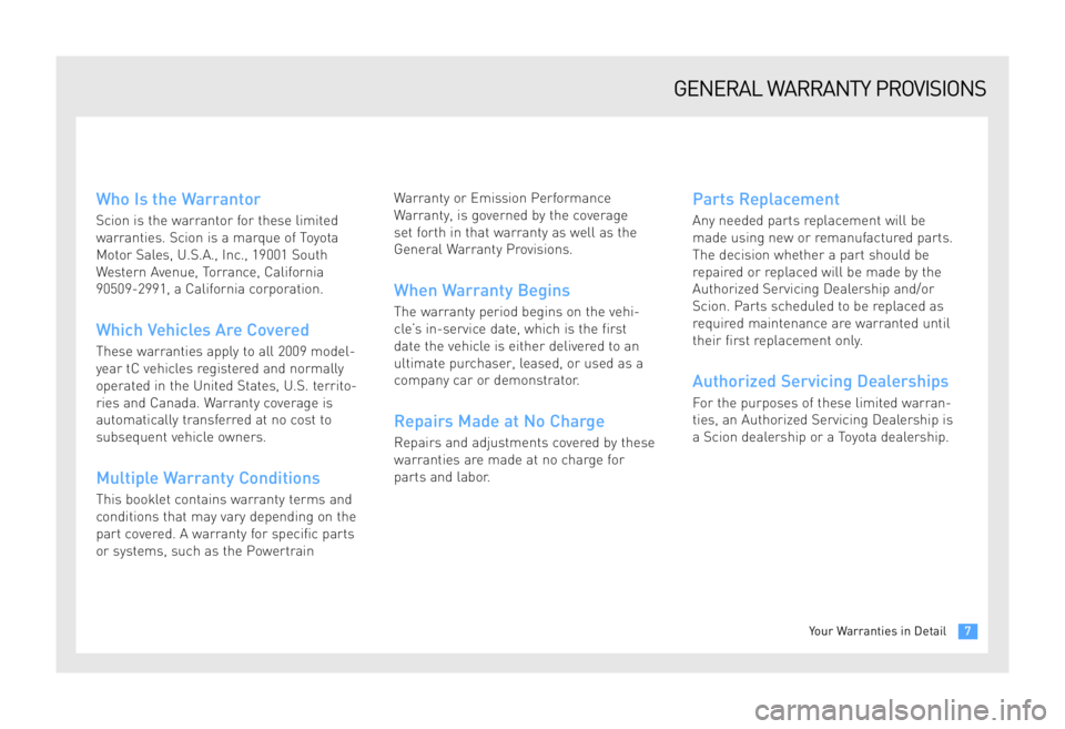 TOYOTA tC 2009 Warranties & Maintenance Guides (in English) Who Is the Warrantor
Scion is the warrantor for these limited
warranties. Scion is a marque of Toyota
Motor Sales, U.S.A., Inc., 19001 South
Western Avenue, Torrance, California
90509-2991, a Califor TOYOTA tC 2009 Warranties & Maintenance Guides (in English) Who Is the Warrantor
Scion is the warrantor for these limited
warranties. Scion is a marque of Toyota
Motor Sales, U.S.A., Inc., 19001 South
Western Avenue, Torrance, California
90509-2991, a Califor
