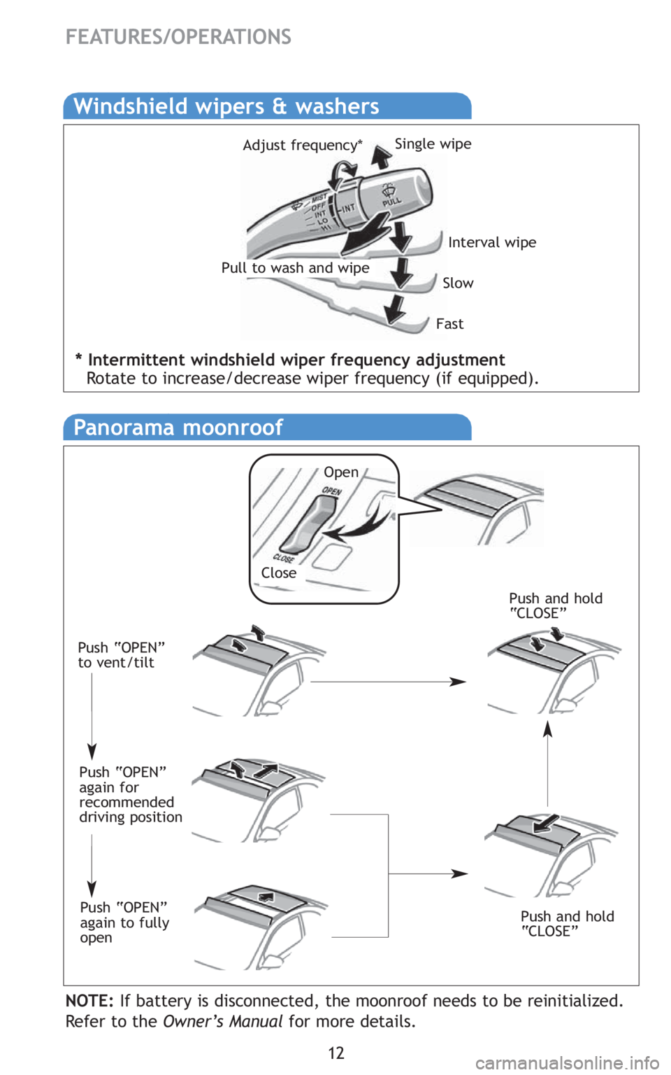 TOYOTA tC 2010   (in English) User Guide 12
FEATURES/OPERATIONS
Windshield wipers & washers
Interval wipe
Slow
Fast
Pull to wash and wipeAdjust frequency*
Single wipe
Panorama moonroof
NOTE:If battery is disconnected, the moonroof needs to b