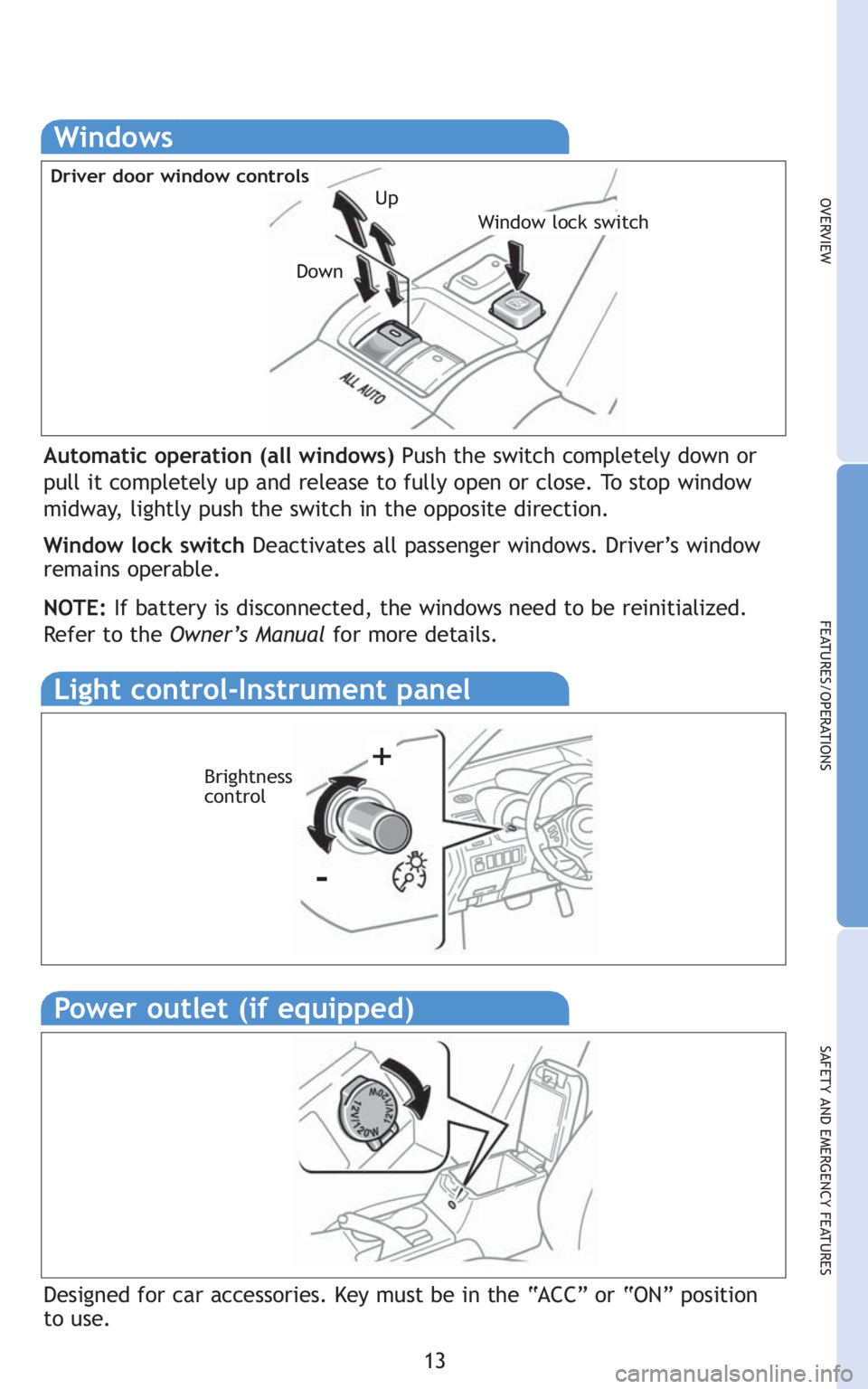 TOYOTA tC 2010   (in English) User Guide 13
OVERVIEW
FEATURES/OPERATIONS
SAFETY AND EMERGENCY FEATURES
Windows
Window lock switch
Driver door window controls
Automatic operation (all windows) Push the switch completely down or
pull it comple