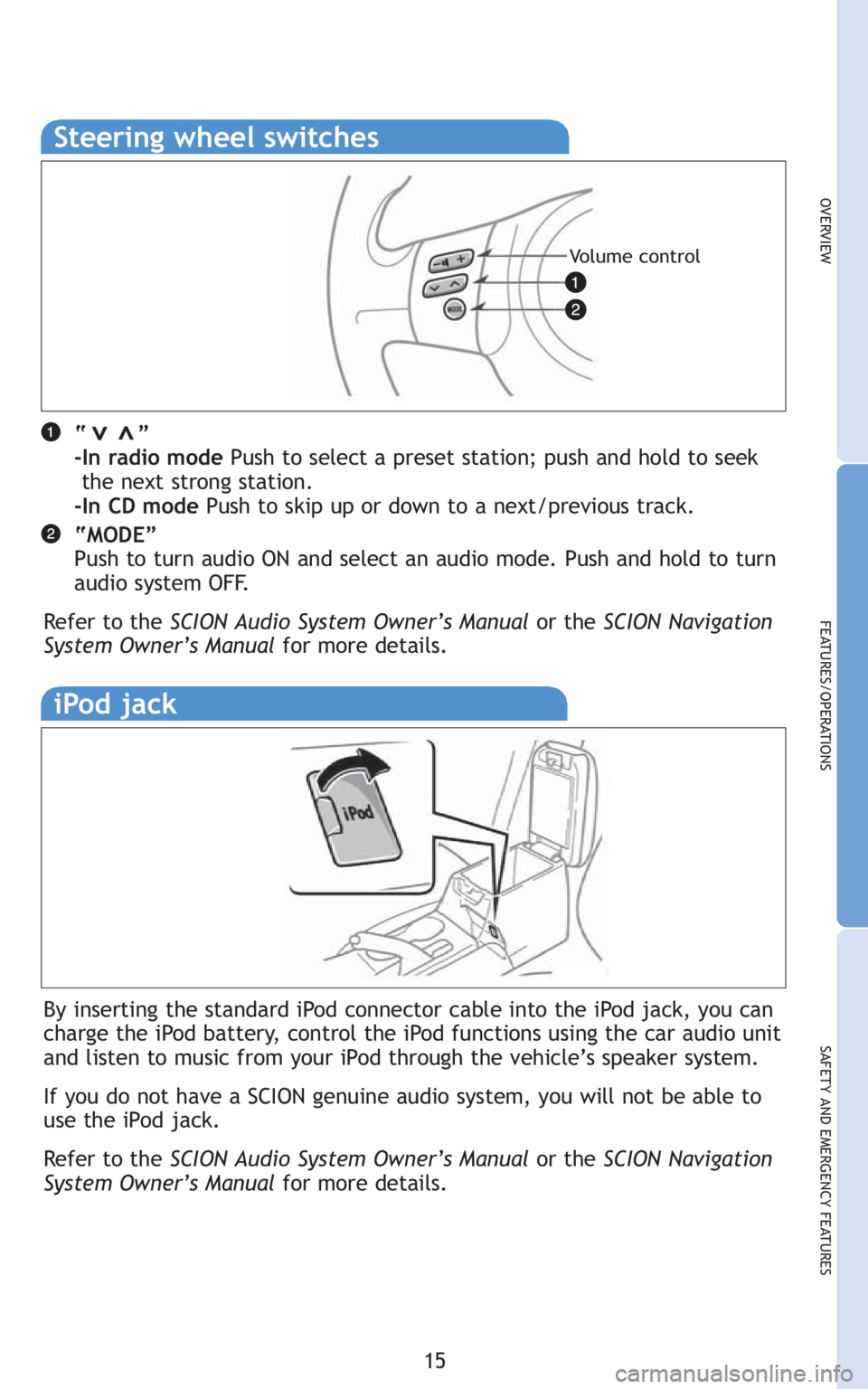 TOYOTA tC 2010   (in English) User Guide 15
OVERVIEW
FEATURES/OPERATIONS
SAFETY AND EMERGENCY FEATURES
Steering wheel switches
“       ”
-In radio modePush to select a preset station; push and hold to seek 
the next strong station.
-In C