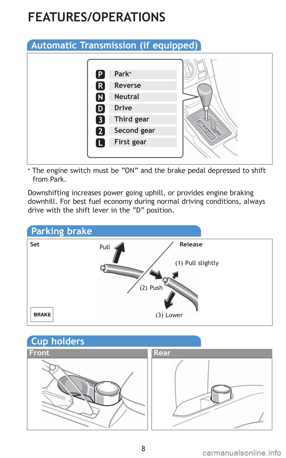 TOYOTA tC 2010  Owners Manual (in English) 8
FEATURES/OPERATIONS
Automatic Transmission (if equipped)
Park*
Reverse
Neutral
Drive
P
R
N
D
Third gear
Second gear
First gear
* The engine switch must be “ON” and the brake pedal depressed to s