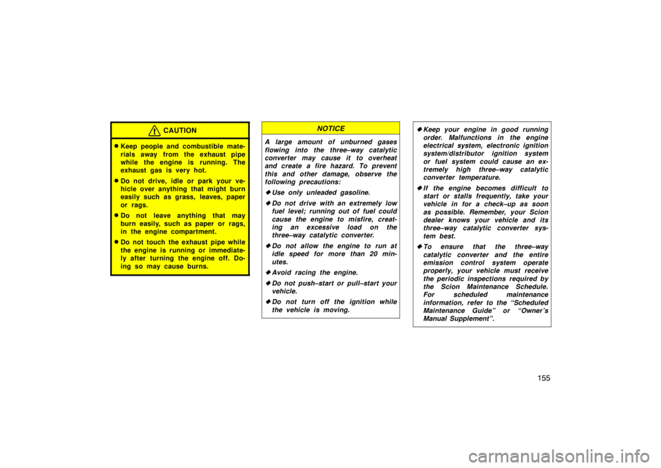TOYOTA tC 2010  Owners Manual (in English) 155
CAUTION
Keep people and combustible mate-
rials away from the exhaust pipe
while the engine is running. The
exhaust gas is very hot.
Do not drive, idle or park your ve-
hicle over anything that 