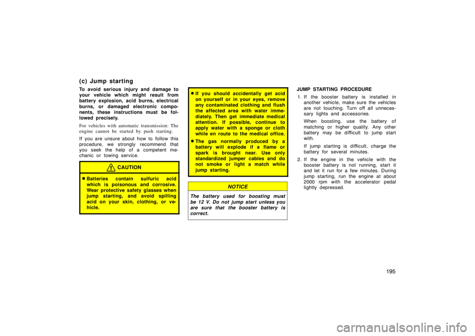 TOYOTA tC 2010  Owners Manual (in English) 195
(c) Jump starting
To avoid serious injury and damage to
your vehicle which might result from
battery explosion, acid burns, electrical
burns, or damaged electronic compo-
nents, these instructions