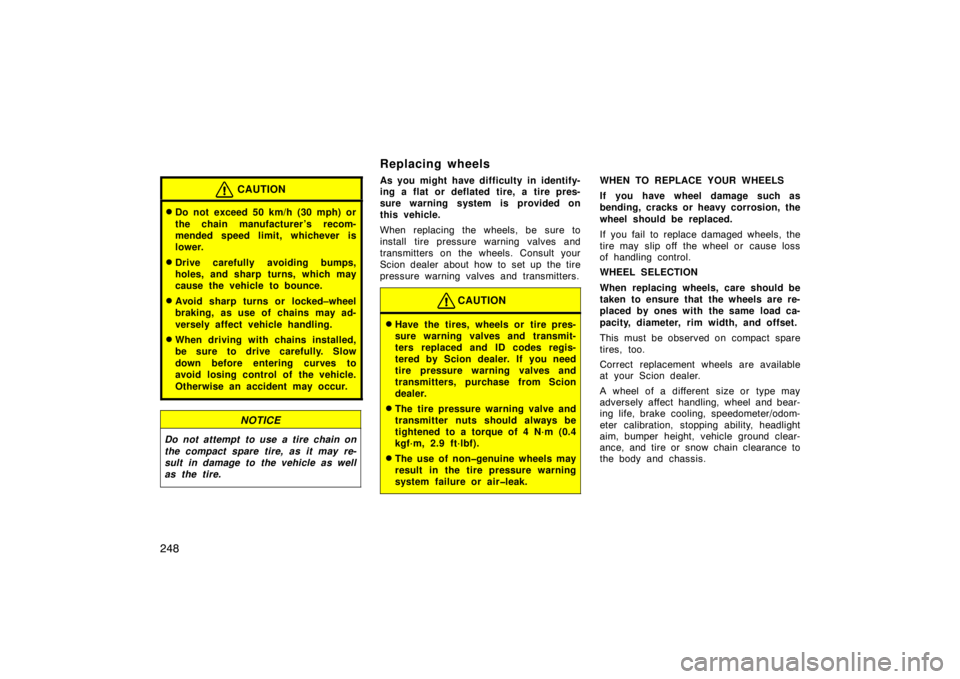 TOYOTA tC 2010  Owners Manual (in English) 248
CAUTION
Do not exceed 50 km/h (30 mph) or
the chain manufacturer ’s recom-
mended speed limit, whichever is
lower.
Drive carefully avoiding bumps,
holes, and sharp turns, which may
cause the v