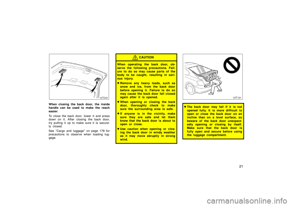 TOYOTA tC 2010   (in English) Owners Manual 21
12T031
When closing the back door, the inside
handle can be used to make the reach
easier.
To close the back door,  lower it  and press
down on it. After  closing the back door,
try pulling it up t