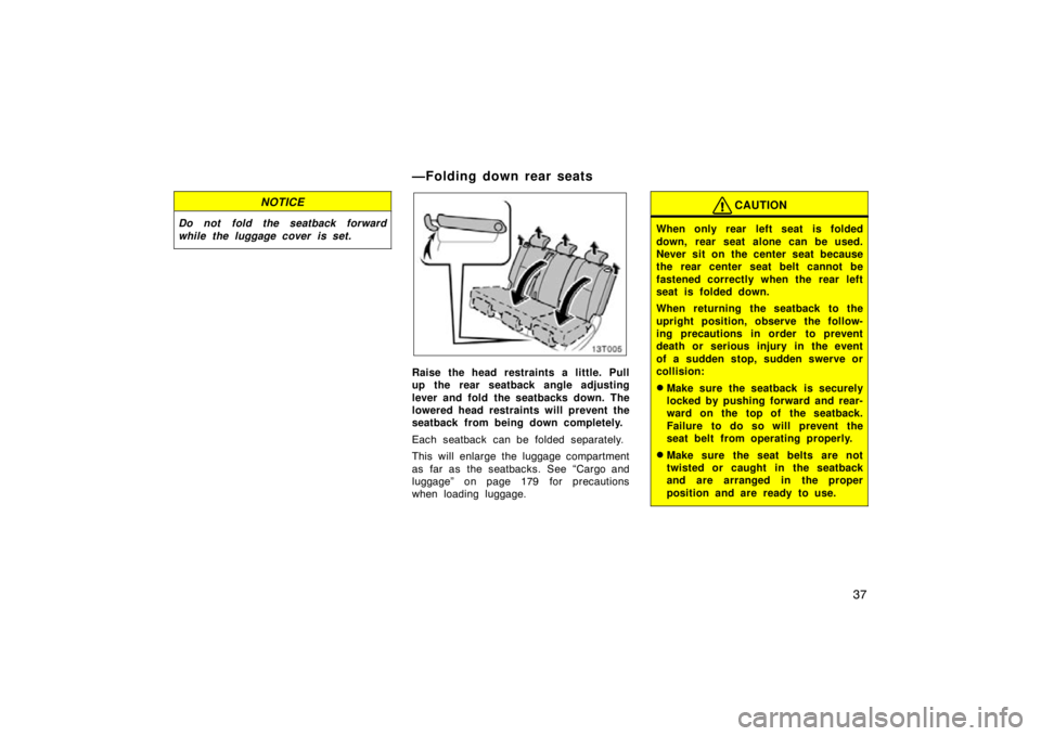 TOYOTA tC 2010   (in English) Service Manual 37
NOTICE
Do not fold the seatback forward
while the luggage cover is set.
13T005
Raise the head restraints a little. Pull
up the rear seatback angle adjusting
lever and fold the seatbacks down. The
l