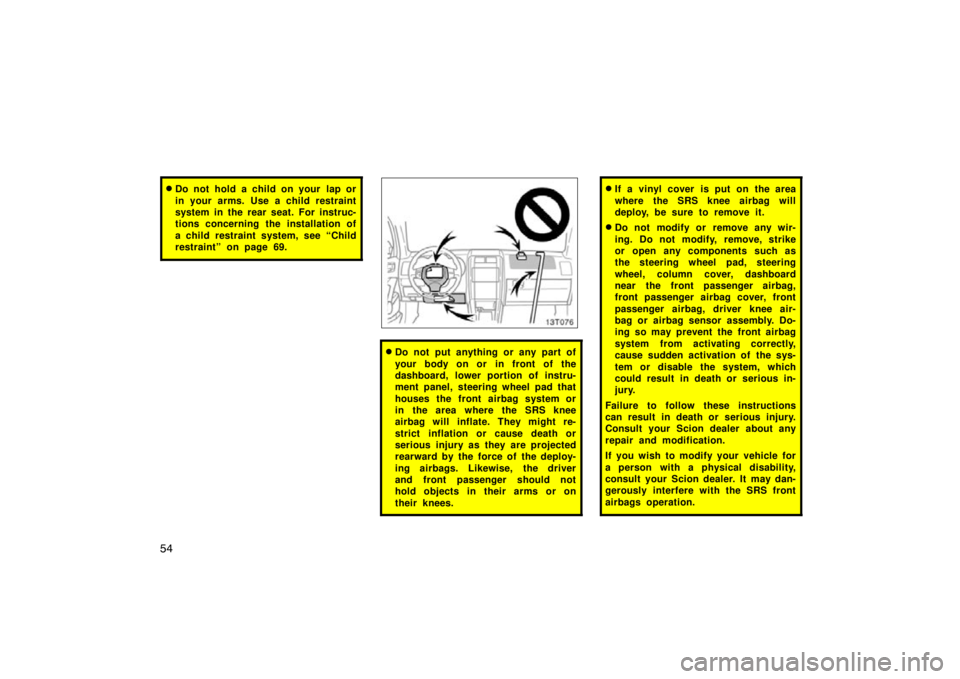 TOYOTA tC 2010   (in English) Repair Manual 54
Do not hold a child on your  lap or
in your arms. Use a child restraint
system in the rear seat. For instruc-
tions concerning the installation of
a child restraint system, see “Child
restraint