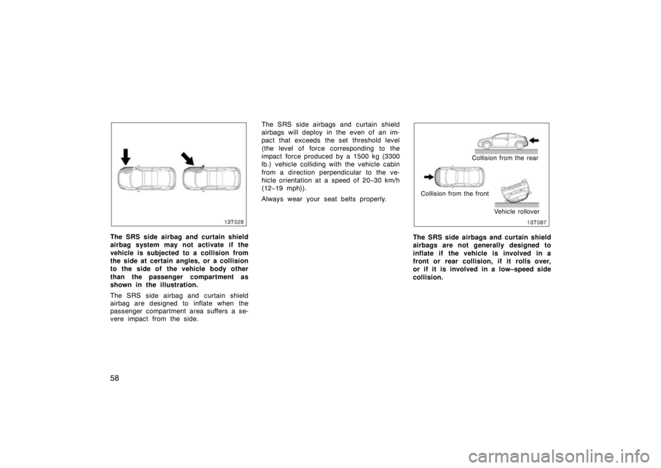 TOYOTA tC 2010   (in English) Repair Manual 58
13T028
The SRS side airbag and curtain shield
airbag system may not activate if the
vehicle is subjected to a collision from
the side at certain angles, or a collision
to the side of  the vehicle b