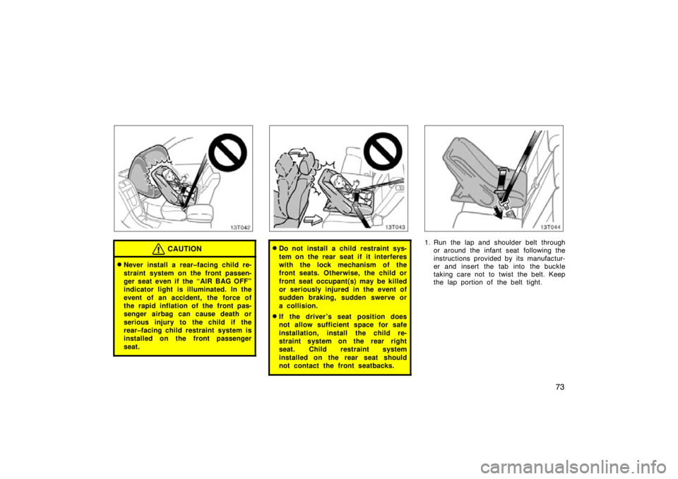 TOYOTA tC 2010   (in English) Manual Online 73
13T042
CAUTION
Never install a rear–facing child re-
straint system on the front passen-
ger seat even if the “AIR BAG OFF”
indicator light is illuminated. In the
event of an accident, the  