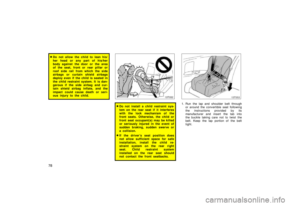 TOYOTA tC 2010   (in English) Manual Online 78
Do not allow the child to lean his/
her head or any part of his/her
body against the door or  the area
of the seat, front or rear pillar or
roof side rail from which the side
airbags or curtain sh