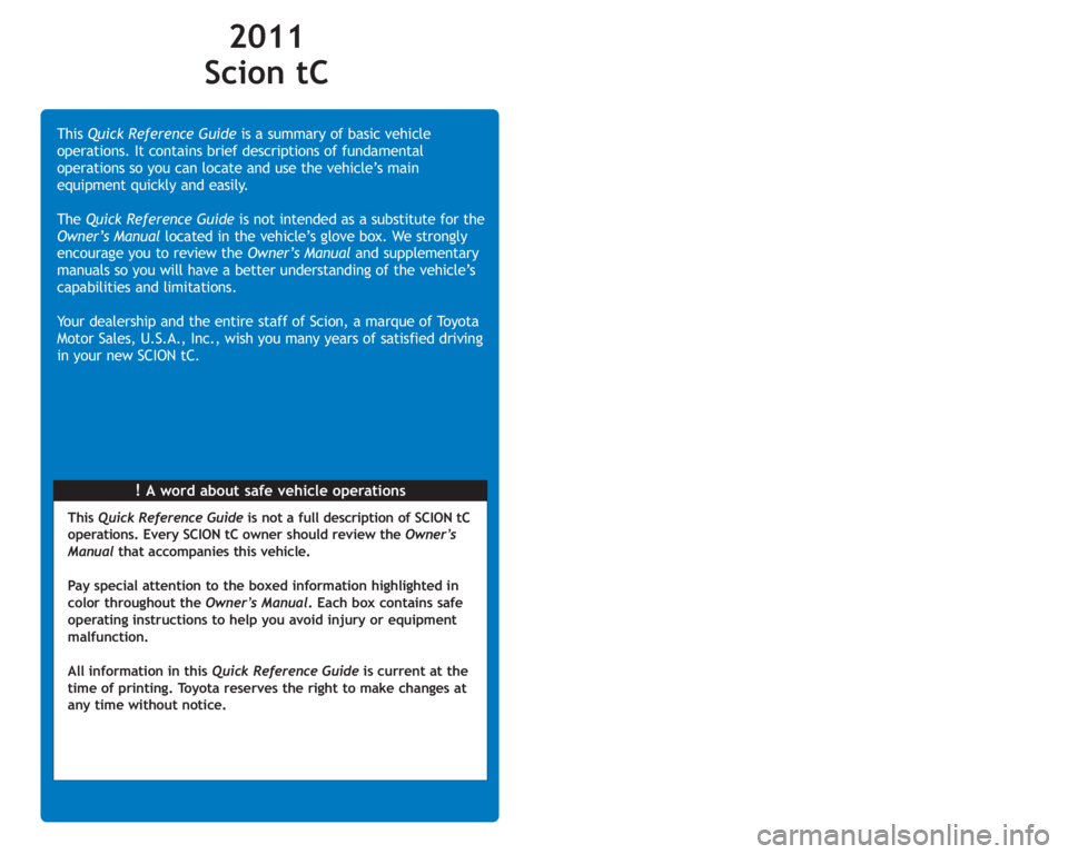 TOYOTA tC 2011  Owners Manual (in English) !A word about safe vehicle operations This Quick Reference Guideis a summary of basic vehicle
operations. It contains brief descriptions of fundamental
operations so you can locate and use the vehicle