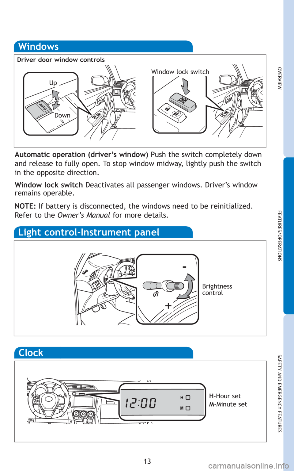 TOYOTA tC 2011   (in English) User Guide 13
OVERVIEW
FEATURES/OPERATIONS
SAFETY AND EMERGENCY FEATURES
Windows
Automatic operation (driver’s window) Push the switch completely down
and release to fully open. To stop window midway, lightly 