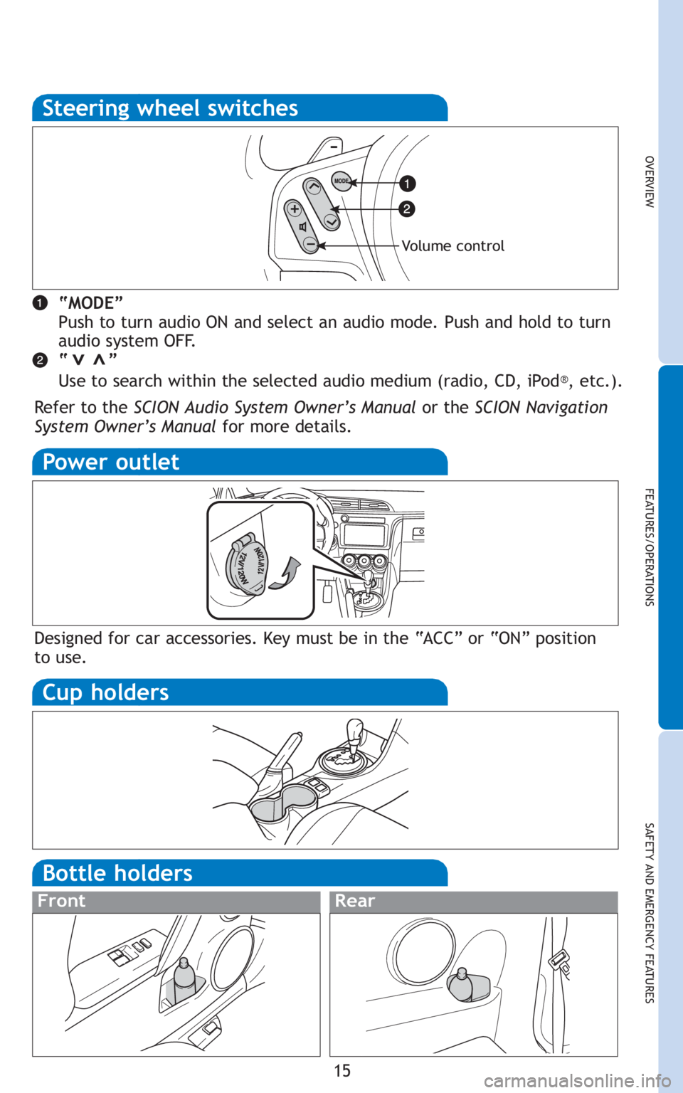TOYOTA tC 2011   (in English) User Guide 15
OVERVIEW
FEATURES/OPERATIONS
SAFETY AND EMERGENCY FEATURES
Steering wheel switches
“MODE”
Push to turn audio ON and select an audio mode. Push and hold to turn
audio system OFF.
“       ”
U
