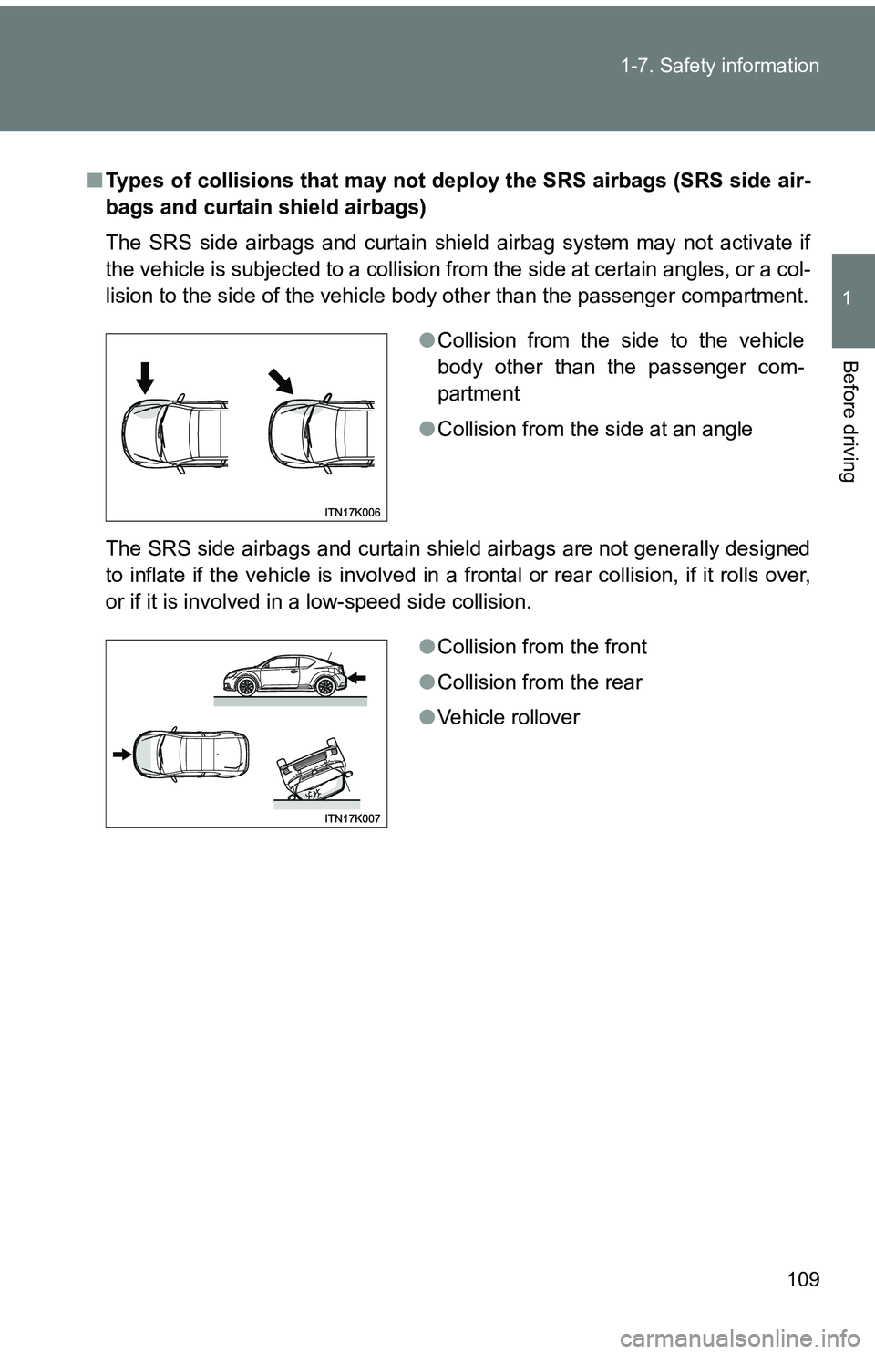 TOYOTA tC 2011  Owners Manual (in English) 109
1-7. Safety information
1
Before driving
■
Types of collisions that may not depl oy the SRS airbags (SRS side air-
bags and curtain shield airbags)
The SRS side airbags and curtain shield airbag