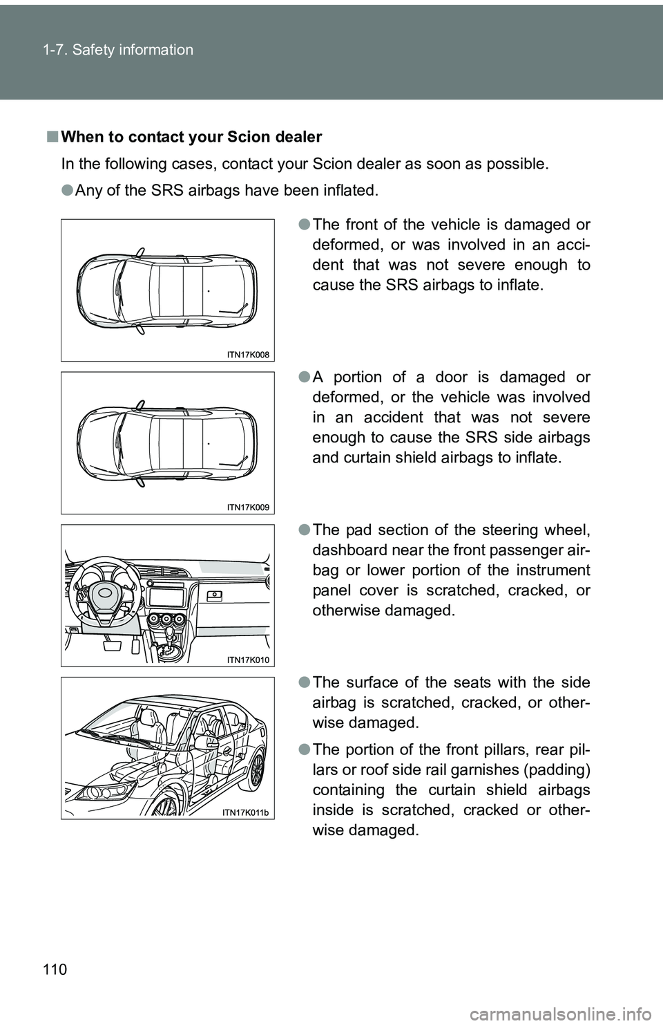 TOYOTA tC 2011  Owners Manual (in English) 110 1-7. Safety information
■When to contact your Scion dealer
In the following cases, contact your Scion dealer as soon as possible.
●Any of the SRS airbags have been inflated.
●The front of th