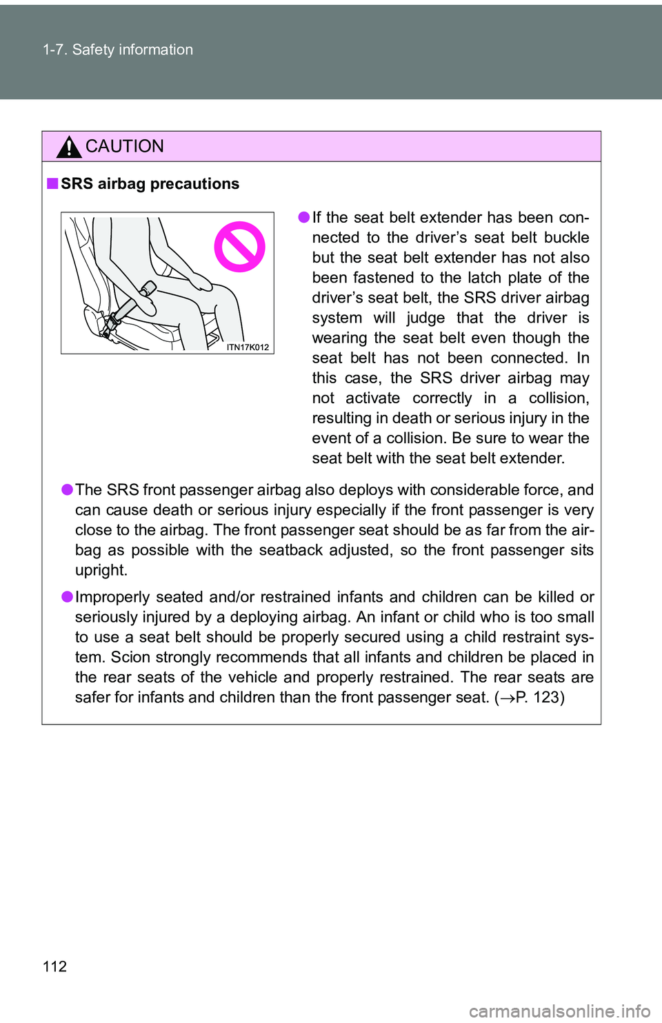 TOYOTA tC 2011  Owners Manual (in English) 112 1-7. Safety information
CAUTION
■SRS airbag precautions
●The SRS front passenger airbag also deploys with considerable force, and
can cause death or serious injury especially if the front pass