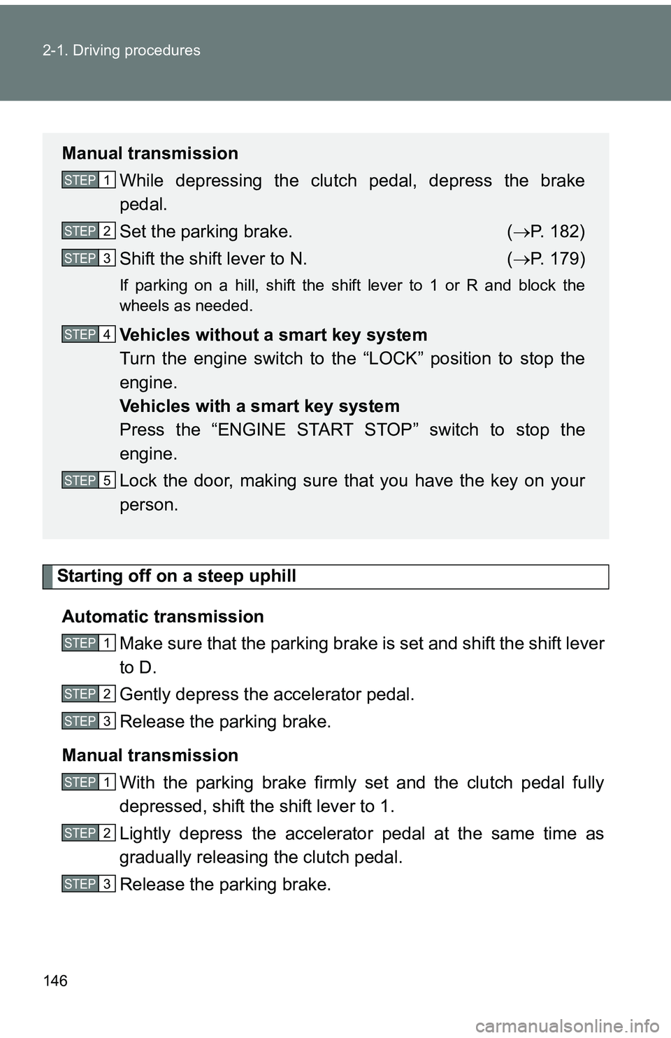 TOYOTA tC 2011  Owners Manual (in English) 146 2-1. Driving procedures
Starting off on a steep uphillAutomatic transmission Make sure that the parking brake is set and shift the shift lever
to D.
Gently depress the accelerator pedal.
Release t
