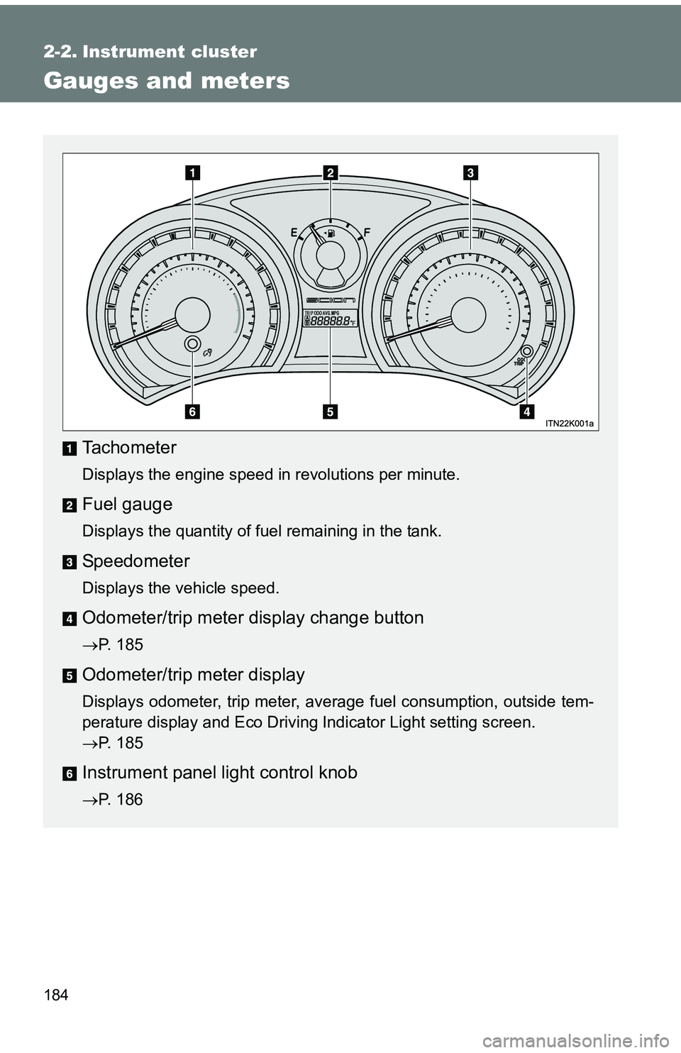 TOYOTA tC 2011  Owners Manual (in English) 184
2-2. Instrument cluster
Gauges and meters
Tachometer
Displays the engine speed in revolutions per minute.
Fuel gauge
Displays the quantity of fuel remaining in the tank.
Speedometer
Displays the v