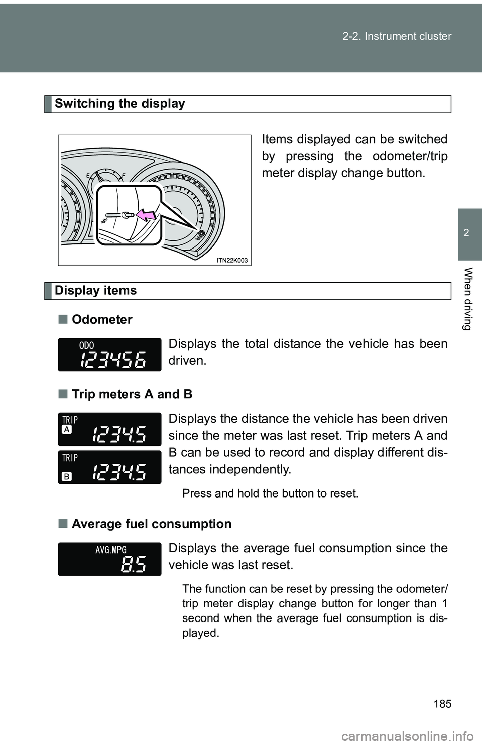 TOYOTA tC 2011  Owners Manual (in English) 185
2-2. Instrument cluster
2
When driving
Switching the display
Items displayed can be switched
by pressing the odometer/trip
meter display change button.
Display items■ Odometer
■ Trip meters A 