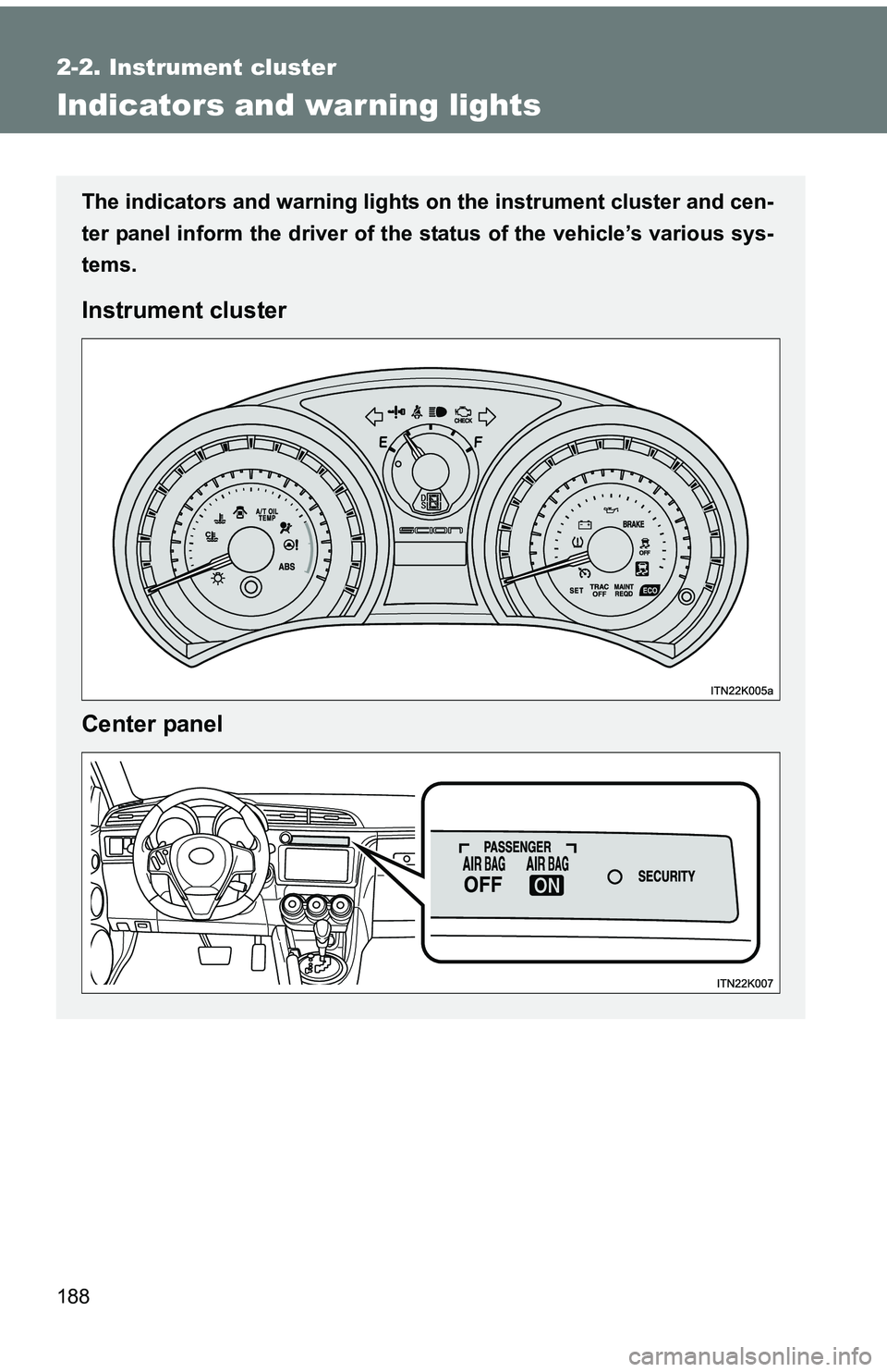 TOYOTA tC 2011  Owners Manual (in English) 188
2-2. Instrument cluster
Indicators and warning lights
The indicators and warning lights on the instrument cluster and cen-
ter panel inform the driver of the  status of the vehicle’s various sys