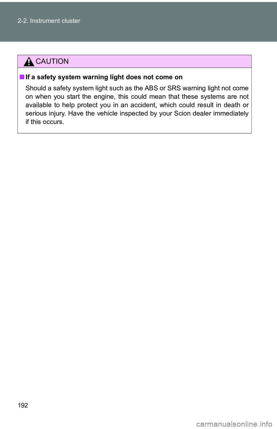 TOYOTA tC 2011  Owners Manual (in English) 192 2-2. Instrument cluster
CAUTION
■If a safety system warning light does not come on
Should a safety system light such as the ABS or SRS warning light not come
on when you start the engine, this c