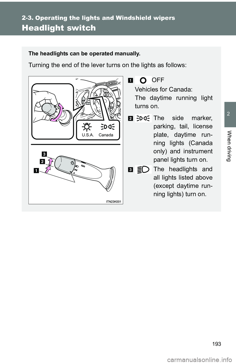 TOYOTA tC 2011  Owners Manual (in English) 193
2
When driving
2-3. Operating the lights and Windshield wipers
Headlight switch
The headlights can be operated manually.
Turning the end of the lever turns on the lights as follows:OFF
Vehicles fo