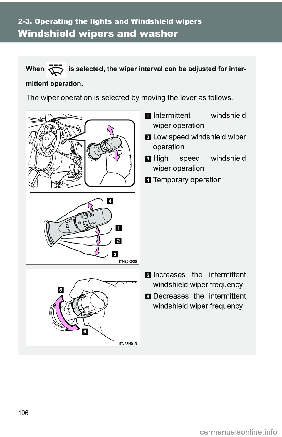 TOYOTA tC 2011  Owners Manual (in English) 196
2-3. Operating the lights and Windshield wipers
Windshield wipers and washer
When   is selected, the wiper interval can be adjusted for inter-
mittent operation.
The wiper operation is selected by