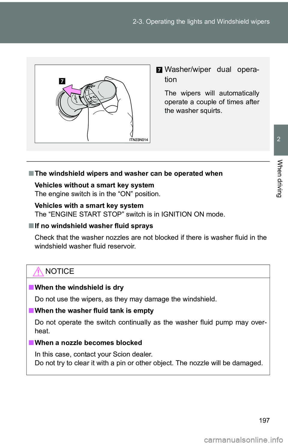 TOYOTA tC 2011  Owners Manual (in English) 197
2-3. Operating the lights and Windshield wipers
2
When driving
■
The windshield wipers and washer can be operated when
Vehicles without a smart key system
The engine switch is in the “ON” po