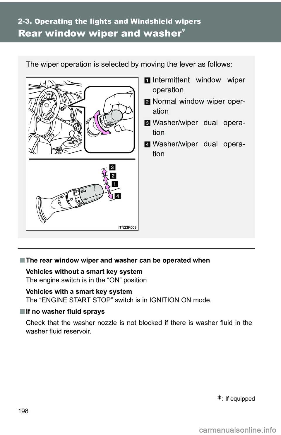 TOYOTA tC 2011  Owners Manual (in English) 198
2-3. Operating the lights and Windshield wipers
Rear window wiper and washer
: If equipped
■The rear window wiper and w asher can be operated when
Vehicles without a smart key system
The e